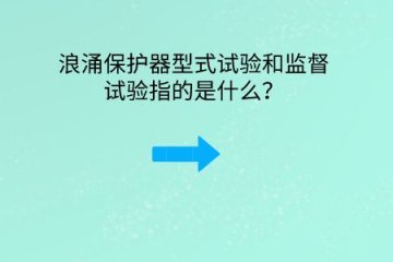 浪涌保護器型式試驗和監(jiān)督試驗指的是什么？