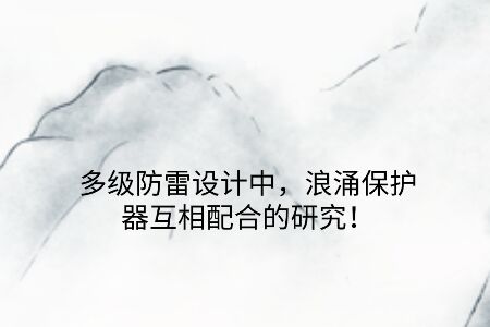 多級(jí)防雷設(shè)計(jì)中，浪涌保護(hù)器互相配合的研究！