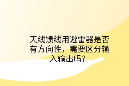 天線饋線用避雷器是否有方向性，需要區分輸入輸出嗎？