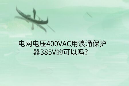 電網(wǎng)電壓400VAC用浪涌保護器385V的可以嗎？