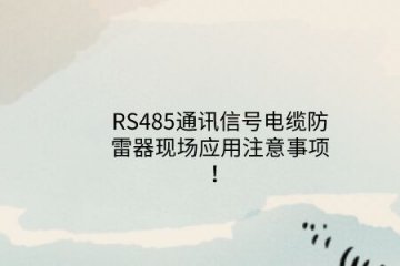 RS485通訊信號電纜防雷器現(xiàn)場應(yīng)用注意事項！