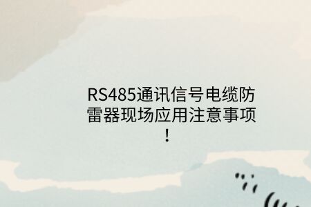 RS485通訊信號電纜防雷器現場應用注意事項！