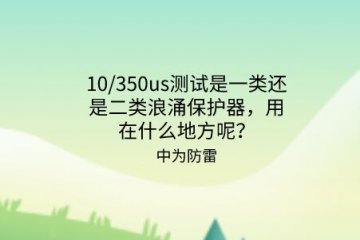 10/350us測試是一類還是二類浪涌保護器，用在什么地方呢？